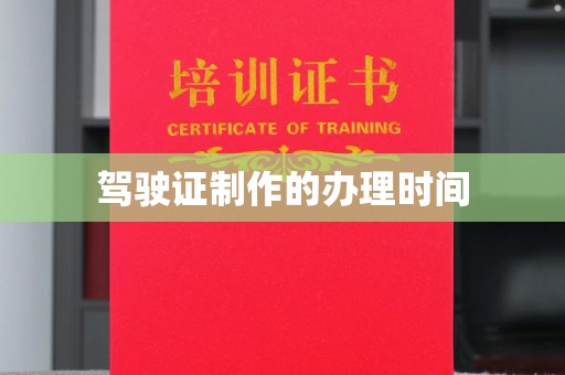 虎林驾驶证制作的办理时间