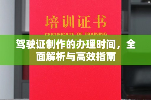 虎林驾驶证制作的办理时间，全面解析与高效指南