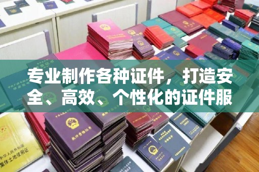 虎林专业制作各种证件，打造安全、高效、个性化的证件服务