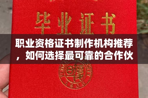 虎林职业资格证书制作机构推荐，如何选择最可靠的合作伙伴？