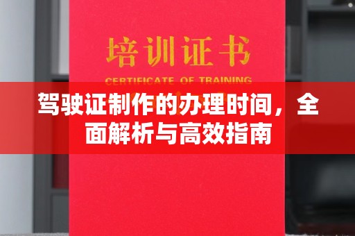 虎林驾驶证制作的办理时间，全面解析与高效指南