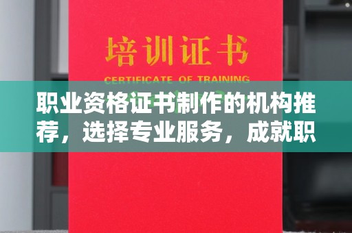 虎林职业资格证书制作的机构推荐，选择专业服务，成就职业未来