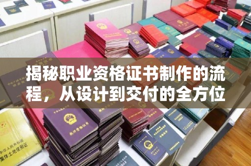 虎林揭秘职业资格证书制作的流程，从设计到交付的全方位指南