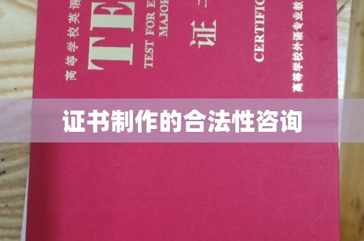 虎林证书制作的合法性咨询