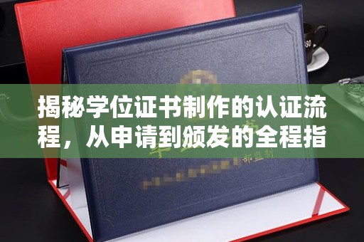 虎林揭秘学位证书制作的认证流程，从申请到颁发的全程指南