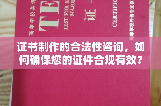 虎林证书制作的合法性咨询，如何确保您的证件合规有效？