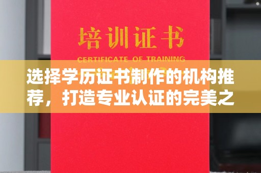 虎林选择学历证书制作的机构推荐，打造专业认证的完美之选
