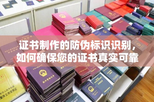 虎林证书制作的防伪标识识别，如何确保您的证书真实可靠