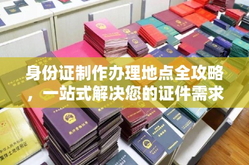 虎林身份证制作办理地点全攻略，一站式解决您的证件需求