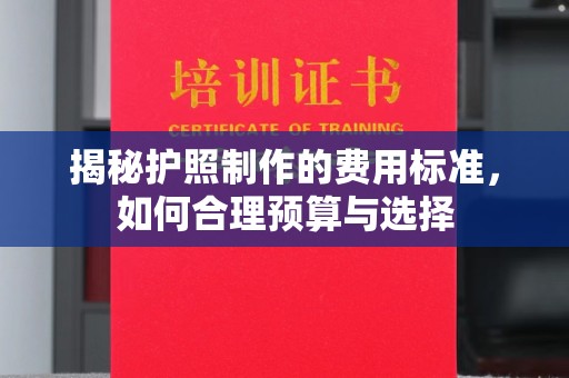 虎林揭秘护照制作的费用标准，如何合理预算与选择