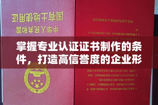 虎林掌握专业认证证书制作的条件，打造高信誉度的企业形象