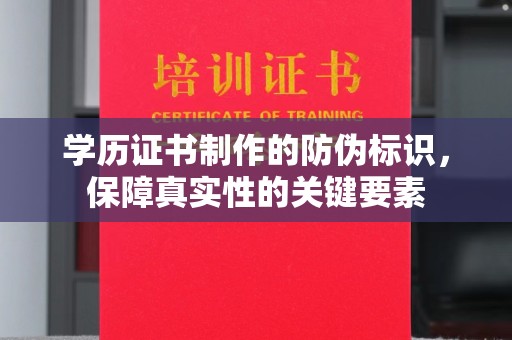 虎林学历证书制作的防伪标识，保障真实性的关键要素