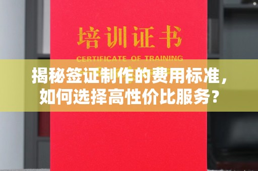 虎林揭秘签证制作的费用标准，如何选择高性价比服务？
