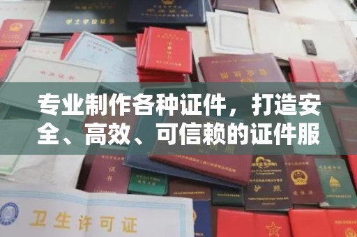 虎林专业制作各种证件，打造安全、高效、可信赖的证件服务