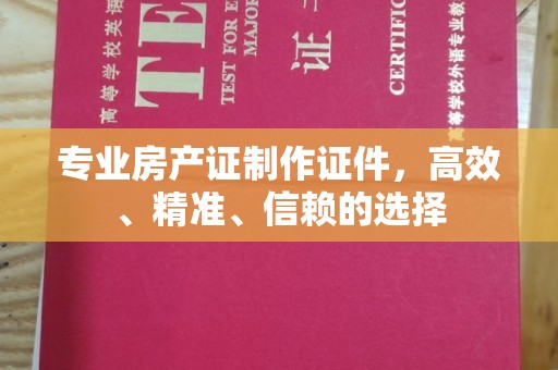 虎林专业房产证制作证件，高效、精准、信赖的选择