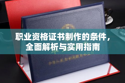 虎林职业资格证书制作的条件，全面解析与实用指南