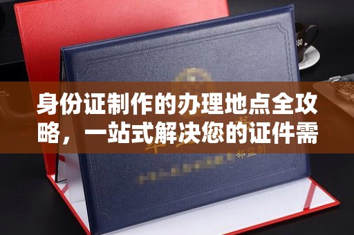 虎林身份证制作的办理地点全攻略，一站式解决您的证件需求