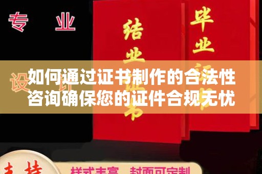 虎林如何通过证书制作的合法性咨询确保您的证件合规无忧